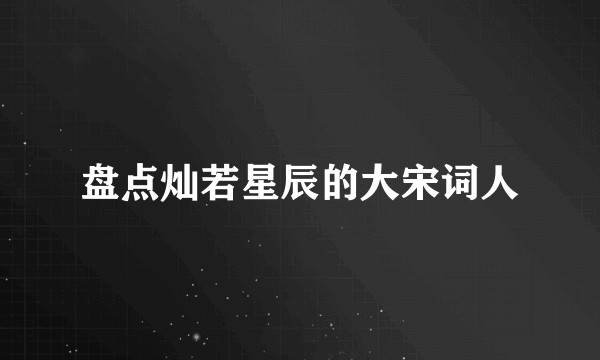 盘点灿若星辰的大宋词人