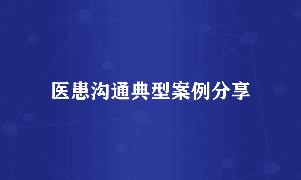 医患沟通典型案例分享