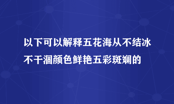 以下可以解释五花海从不结冰不干涸颜色鲜艳五彩斑斓的