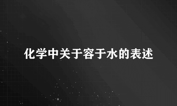 化学中关于容于水的表述