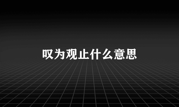 叹为观止什么意思