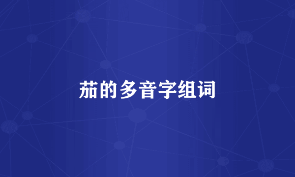 茄的多音字组词