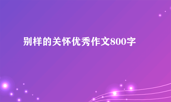 别样的关怀优秀作文800字