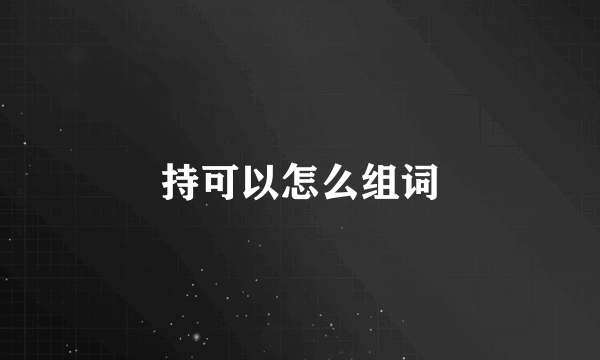 持可以怎么组词