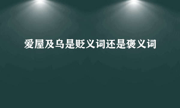 爱屋及乌是贬义词还是褒义词