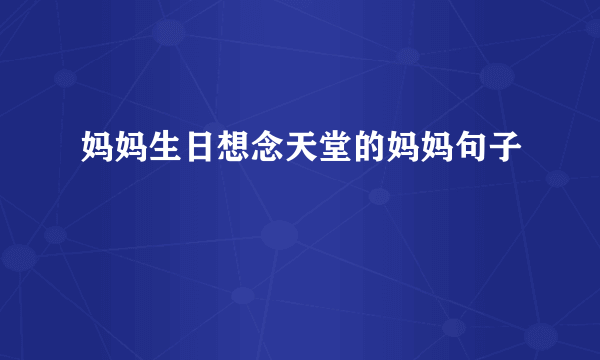 妈妈生日想念天堂的妈妈句子