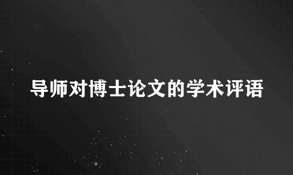 导师对博士论文的学术评语