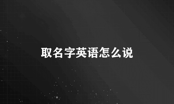 取名字英语怎么说