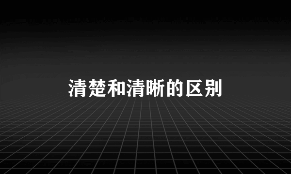 清楚和清晰的区别
