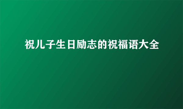 祝儿子生日励志的祝福语大全