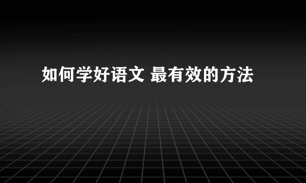如何学好语文 最有效的方法