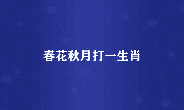 春花秋月打一生肖