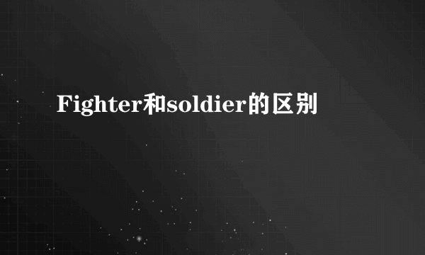 Fighter和soldier的区别