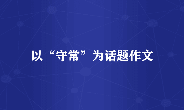 以“守常”为话题作文