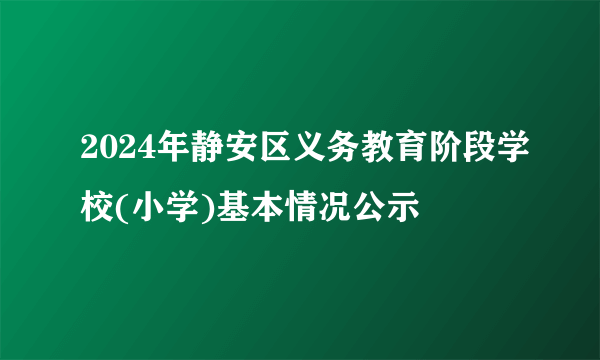 2024年静安区义务教育阶段学校(小学)基本情况公示