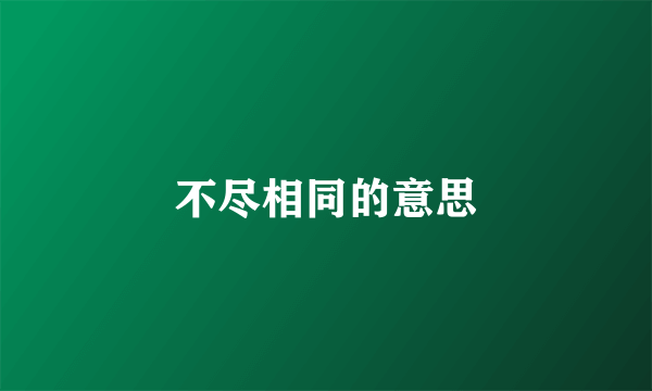 不尽相同的意思