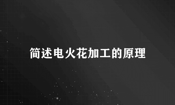 简述电火花加工的原理