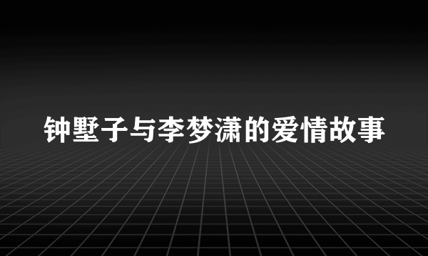 钟墅子与李梦潇的爱情故事