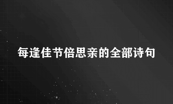每逢佳节倍思亲的全部诗句
