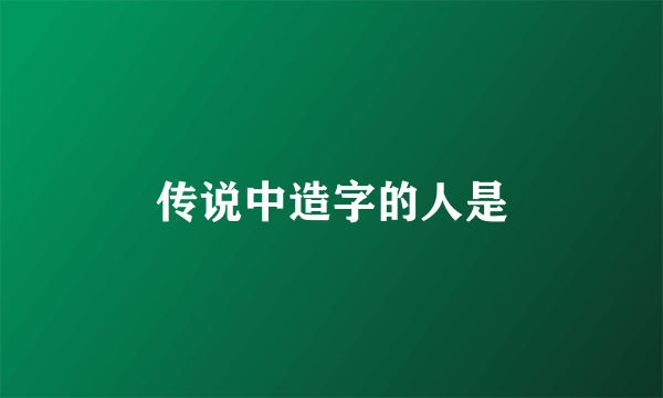 传说中造字的人是