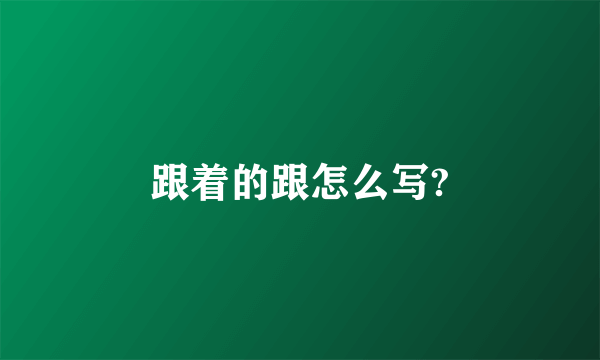 跟着的跟怎么写?