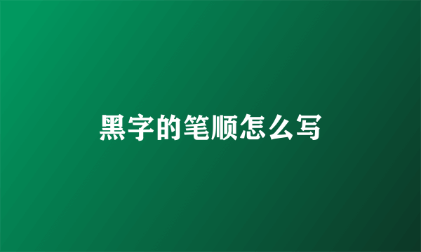 黑字的笔顺怎么写