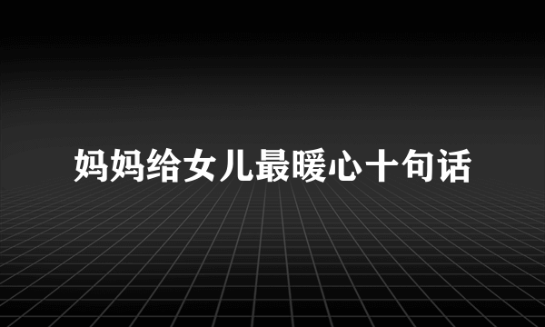 妈妈给女儿最暖心十句话