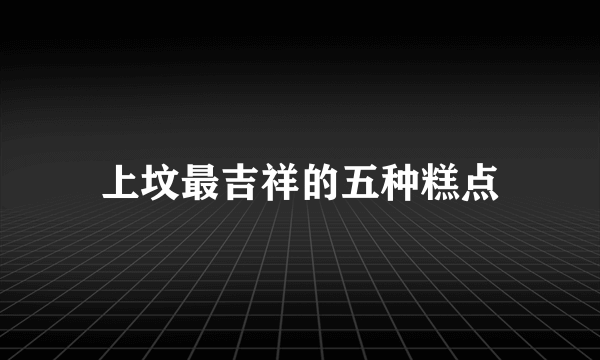 上坟最吉祥的五种糕点