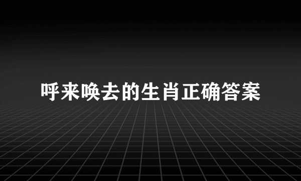 呼来唤去的生肖正确答案
