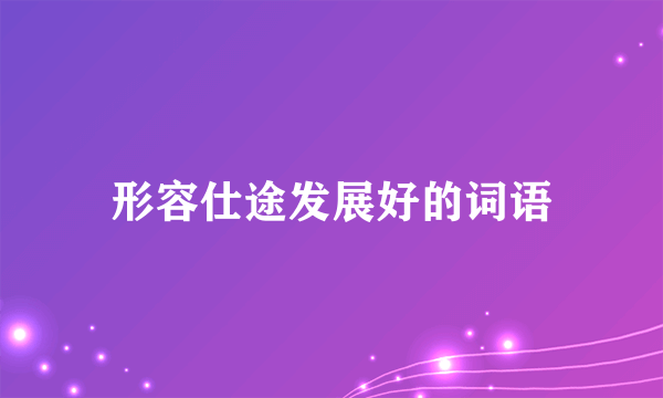 形容仕途发展好的词语