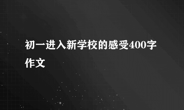 初一进入新学校的感受400字作文