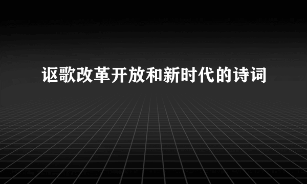 讴歌改革开放和新时代的诗词