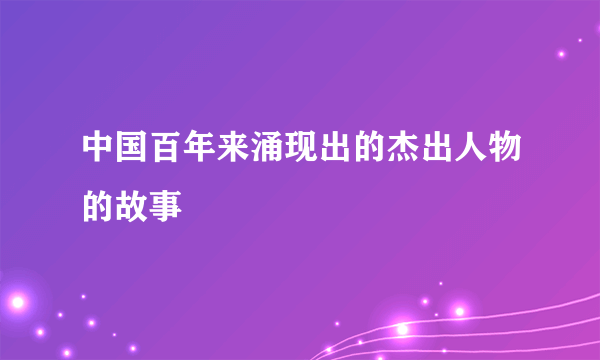中国百年来涌现出的杰出人物的故事