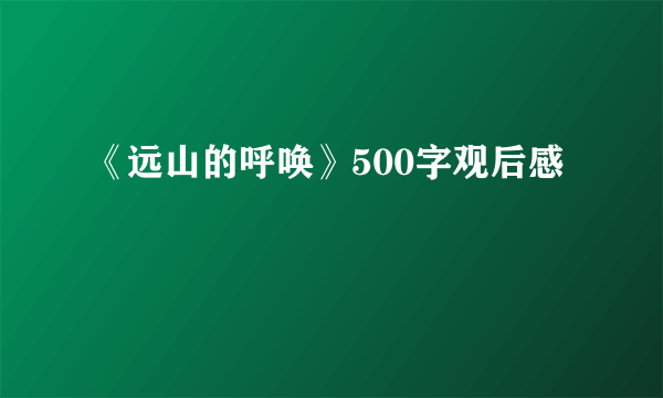 《远山的呼唤》500字观后感
