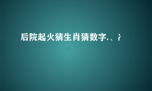 后院起火猜生肖猜数字.、冫