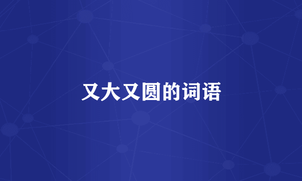 又大又圆的词语