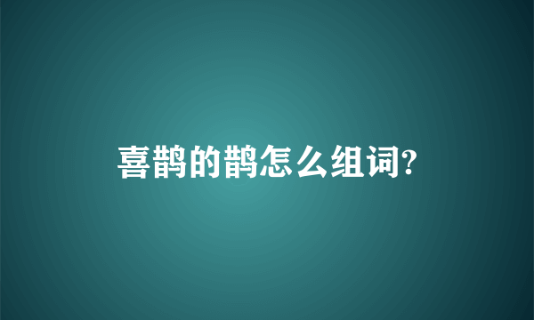 喜鹊的鹊怎么组词?