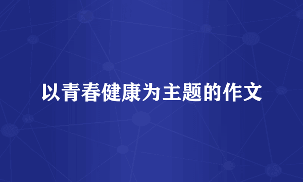 以青春健康为主题的作文