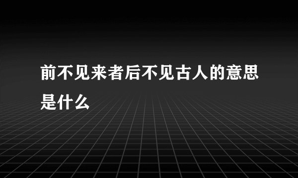 前不见来者后不见古人的意思是什么
