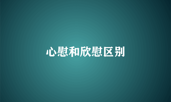心慰和欣慰区别