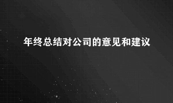 年终总结对公司的意见和建议