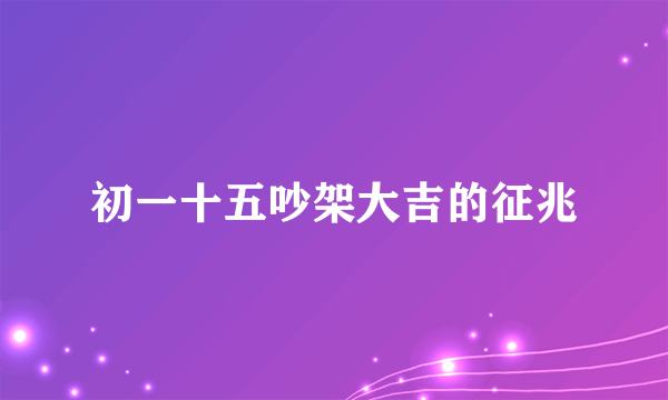 初一十五吵架大吉的征兆