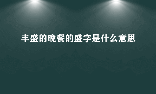 丰盛的晚餐的盛字是什么意思