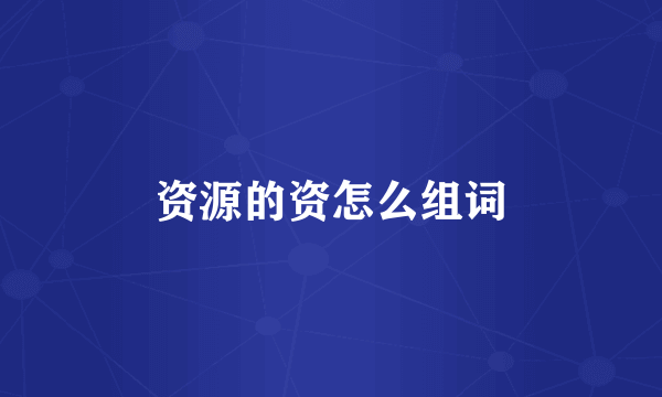 资源的资怎么组词