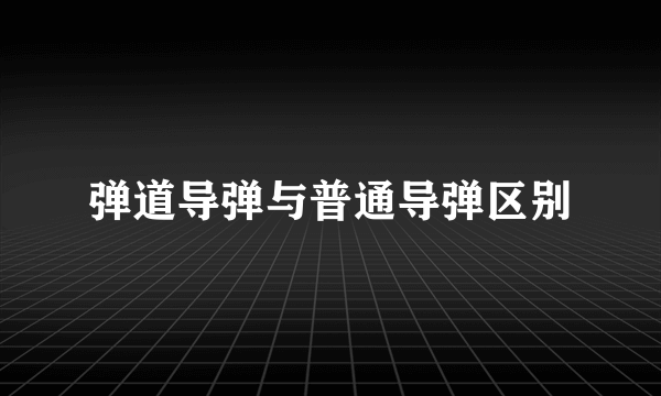弹道导弹与普通导弹区别
