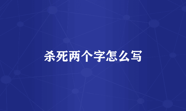 杀死两个字怎么写