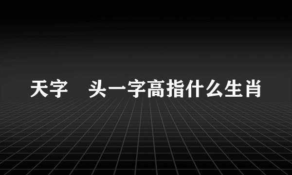 天字岀头一字高指什么生肖