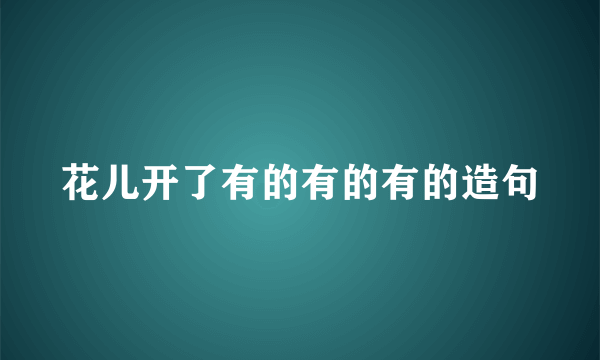 花儿开了有的有的有的造句