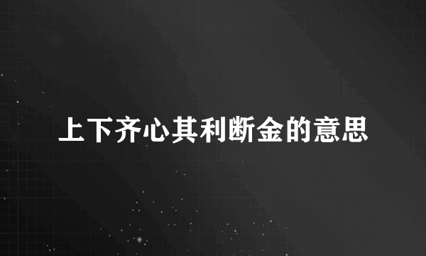 上下齐心其利断金的意思