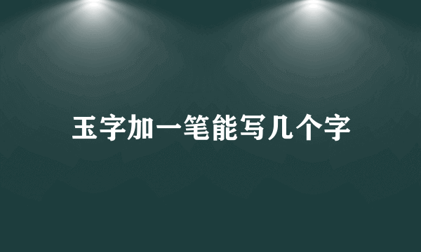 玉字加一笔能写几个字